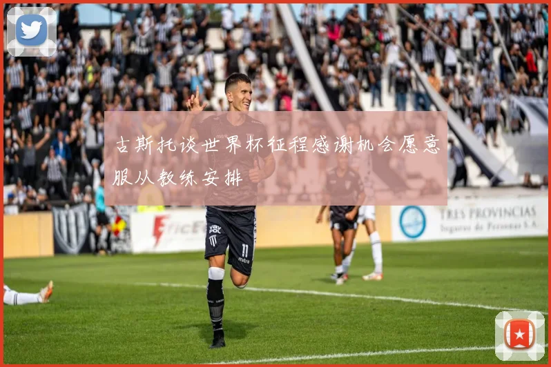 古斯托谈世界杯征程感谢机会愿意服从教练安排