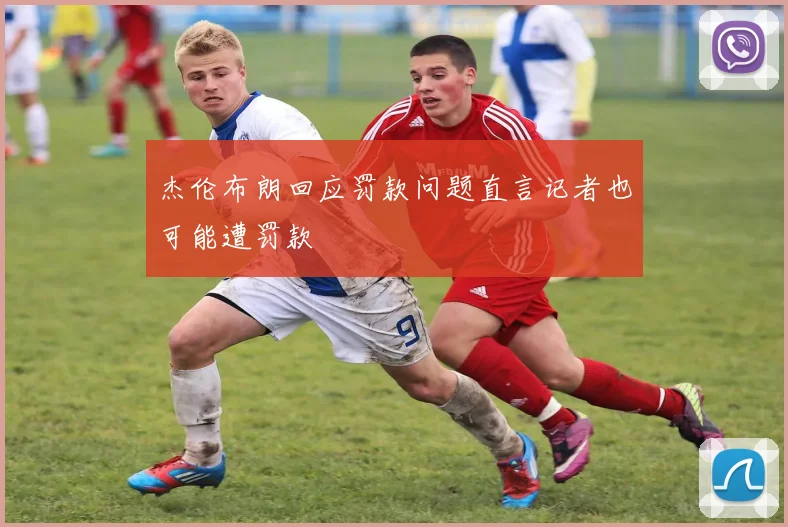 杰伦布朗回应罚款问题直言记者也可能遭罚款