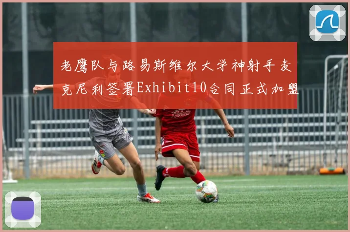 老鹰队与路易斯维尔大学神射手麦克尼利签署Exhibit10合同正式加盟