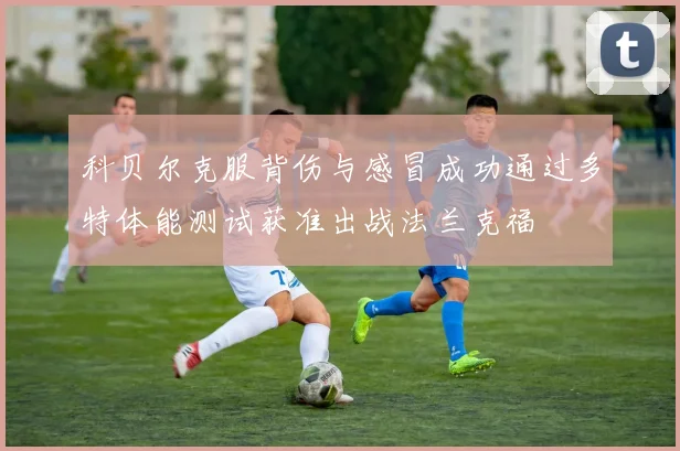 科贝尔克服背伤与感冒成功通过多特体能测试获准出战法兰克福