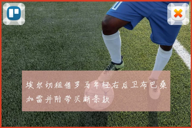 埃尔切租借罗马年轻右后卫布巴桑加雷并附带买断条款