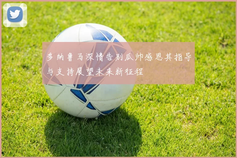 多纳鲁马深情告别瓜帅感恩其指导与支持展望未来新征程
