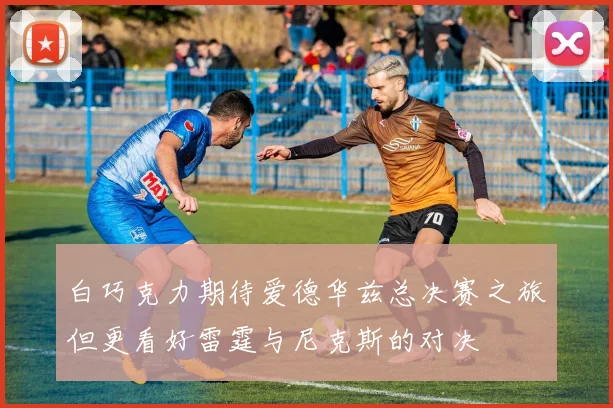白巧克力期待爱德华兹总决赛之旅但更看好雷霆与尼克斯的对决
