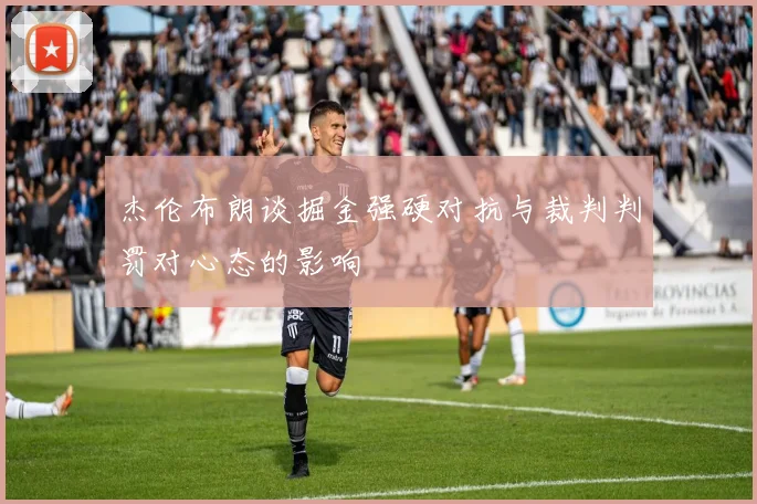 杰伦布朗谈掘金强硬对抗与裁判判罚对心态的影响