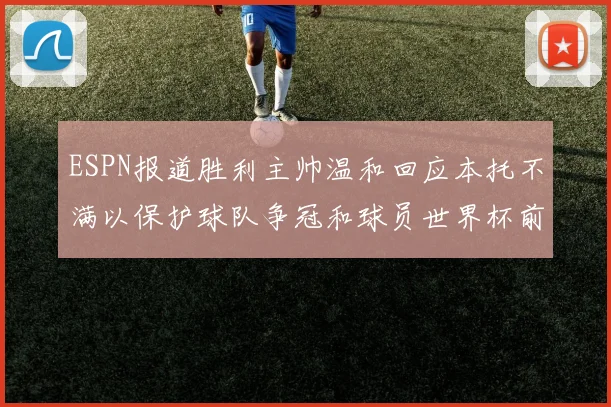 ESPN报道胜利主帅温和回应本托不满以保护球队争冠和球员世界杯前景