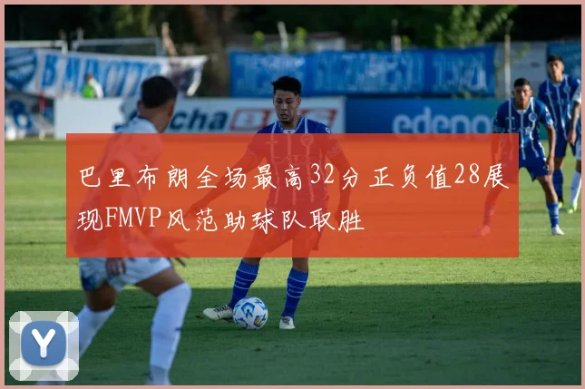 巴里布朗全场最高32分正负值28展现FMVP风范助球队取胜