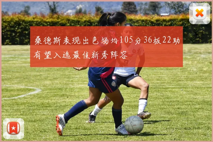 桑德斯表现出色场均105分36板22助有望入选最佳新秀阵容