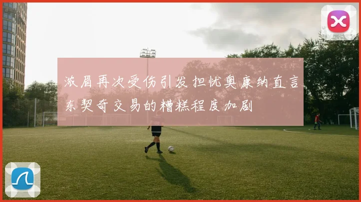 浓眉再次受伤引发担忧奥康纳直言东契奇交易的糟糕程度加剧