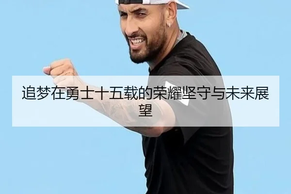 追梦在勇士十五载的荣耀坚守与未来展望
